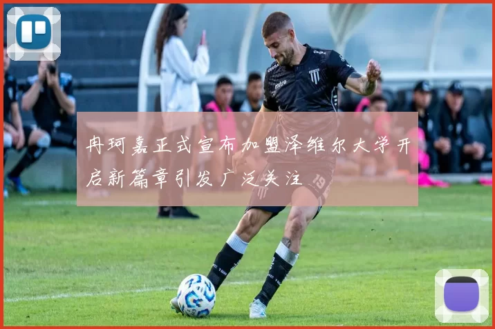 冉珂嘉正式宣布加盟泽维尔大学开启新篇章引发广泛关注