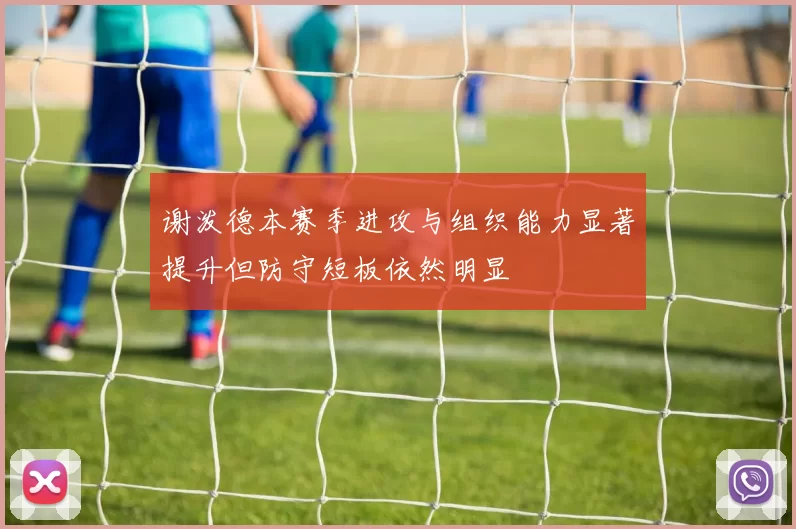 谢泼德本赛季进攻与组织能力显著提升但防守短板依然明显